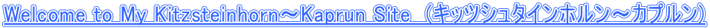 Welcome to My Kitzsteinhorn�`Kaprun Site�@(�L�b�c�V���^�C���z�����`�J�v����) 